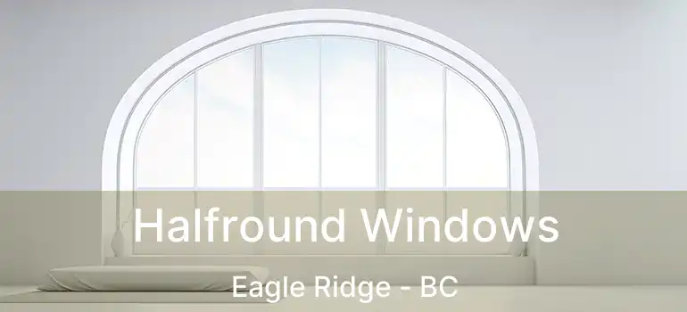  Halfround Windows Eagle Ridge - BC