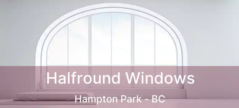  Halfround Windows Hampton Park - BC