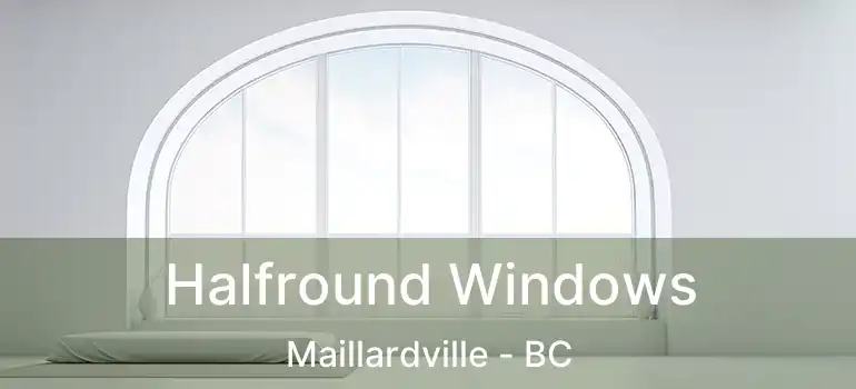  Halfround Windows Maillardville - BC