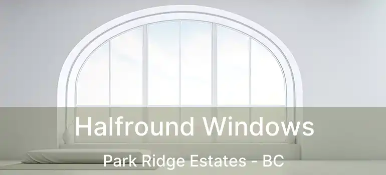  Halfround Windows Park Ridge Estates - BC