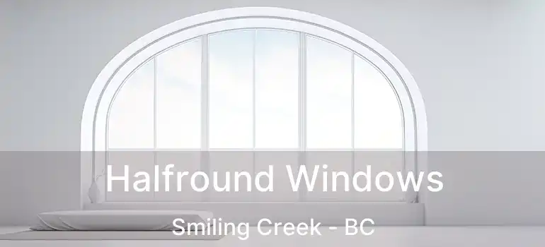  Halfround Windows Smiling Creek - BC