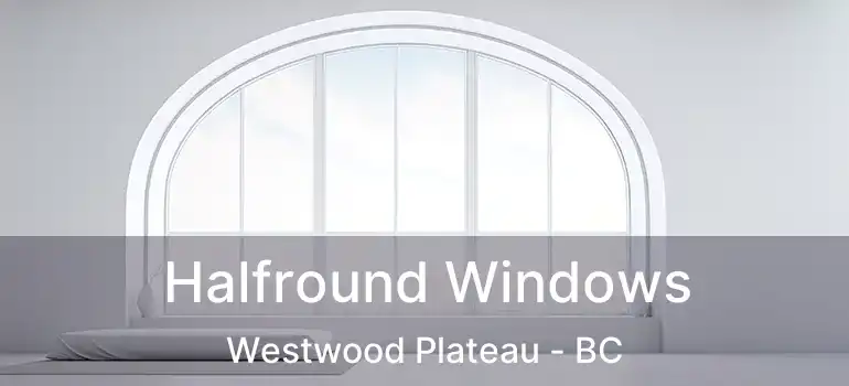  Halfround Windows Westwood Plateau - BC