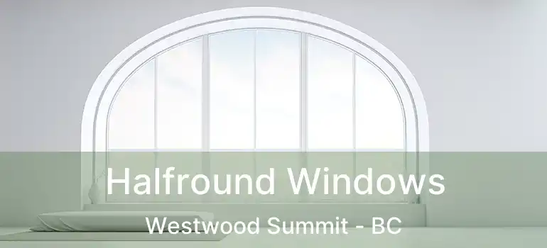  Halfround Windows Westwood Summit - BC