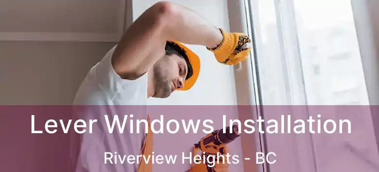 Lever Windows Installation Riverview Heights - BC