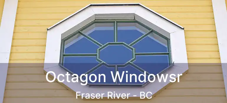  Octagon Windowsr Fraser River - BC