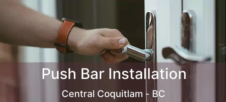  Push Bar Installation Central Coquitlam - BC