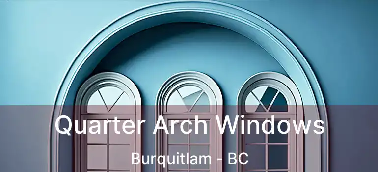  Quarter Arch Windows Burquitlam - BC