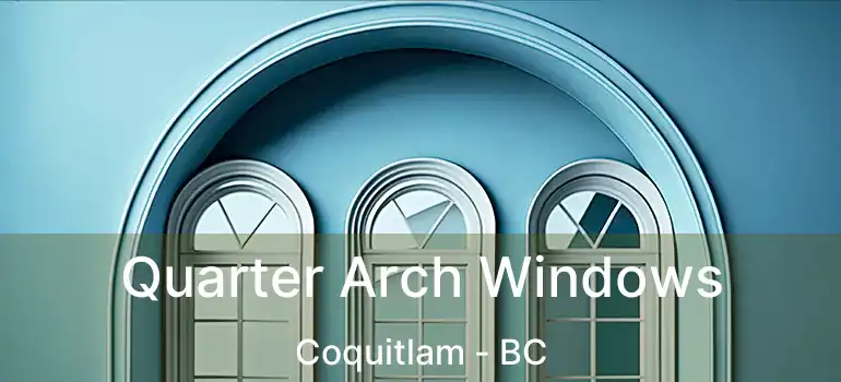  Quarter Arch Windows Coquitlam - BC