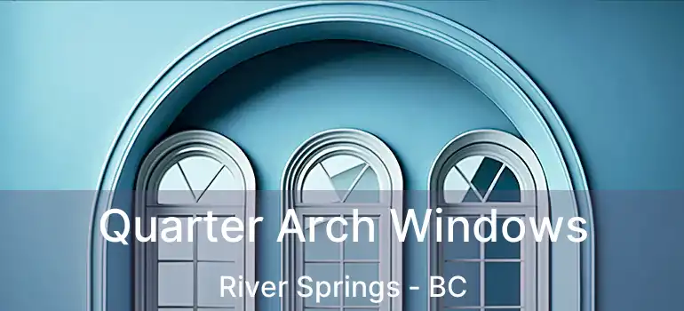  Quarter Arch Windows River Springs - BC