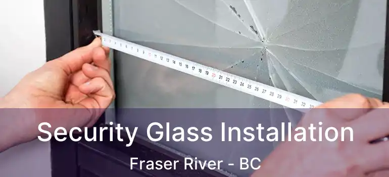  Security Glass Installation Fraser River - BC