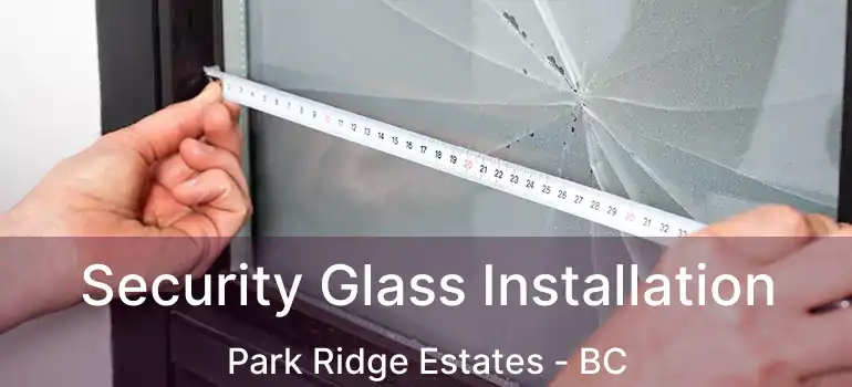 Security Glass Installation Park Ridge Estates - BC