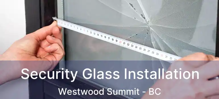  Security Glass Installation Westwood Summit - BC