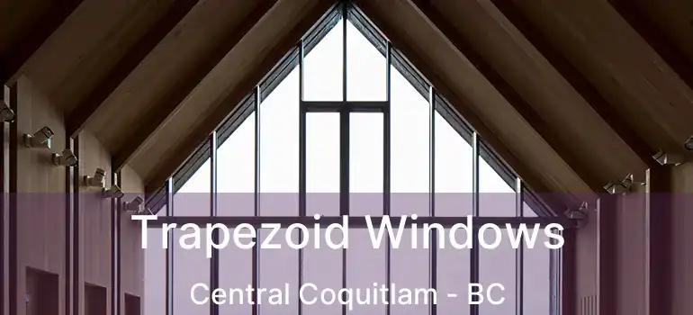  Trapezoid Windows Central Coquitlam - BC