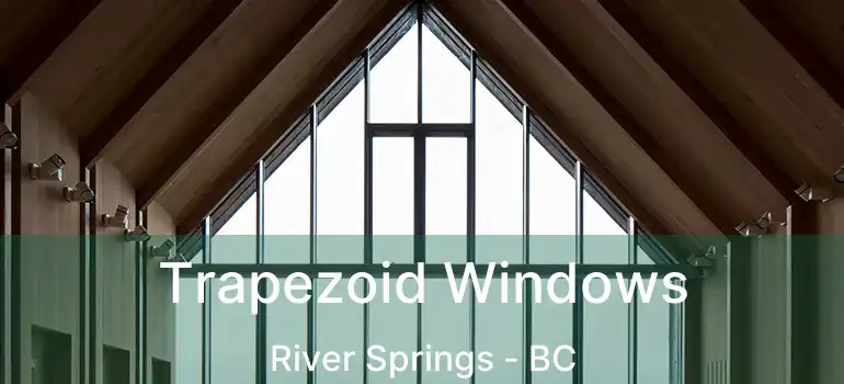  Trapezoid Windows River Springs - BC