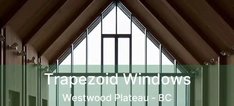  Trapezoid Windows Westwood Plateau - BC