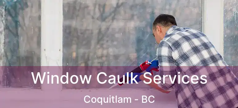  Window Caulk Services Coquitlam - BC