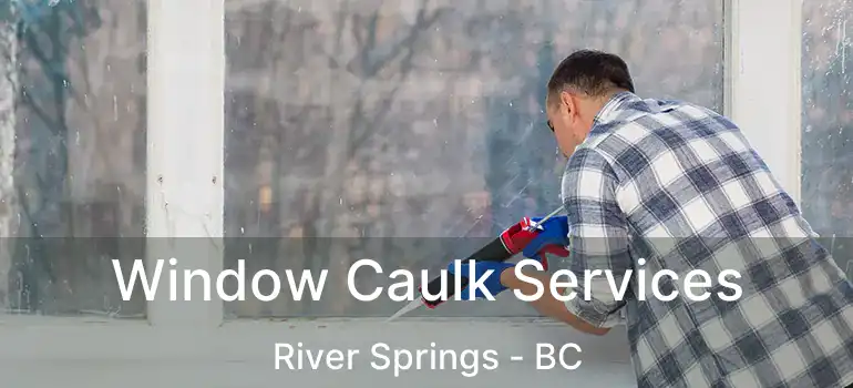  Window Caulk Services River Springs - BC