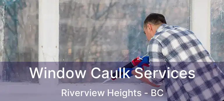  Window Caulk Services Riverview Heights - BC