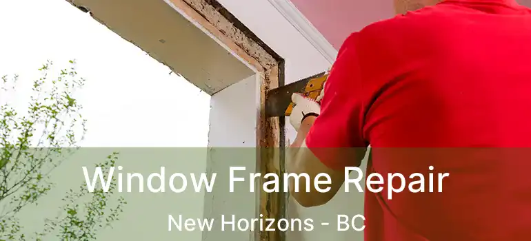  Window Frame Repair New Horizons - BC