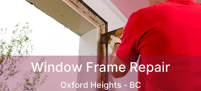  Window Frame Repair Oxford Heights - BC