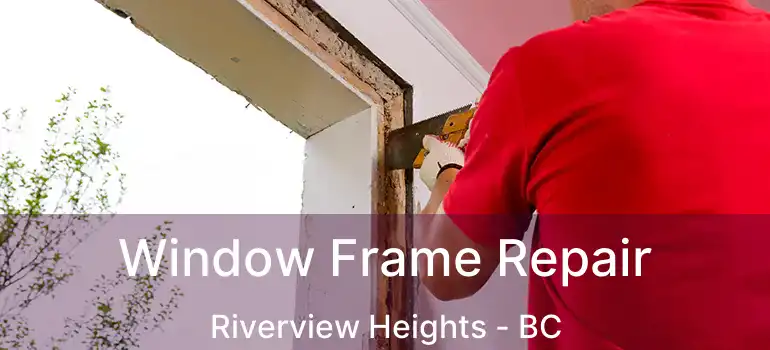  Window Frame Repair Riverview Heights - BC