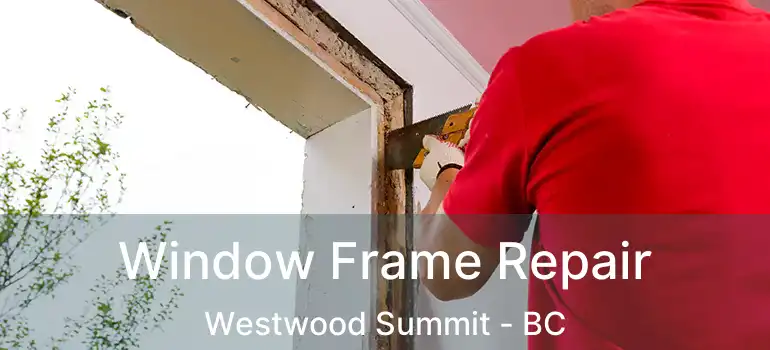  Window Frame Repair Westwood Summit - BC