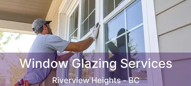  Window Glazing Services Riverview Heights - BC