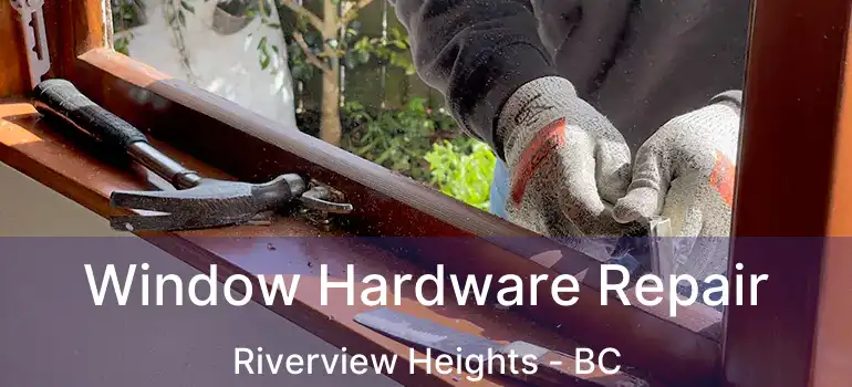  Window Hardware Repair Riverview Heights - BC