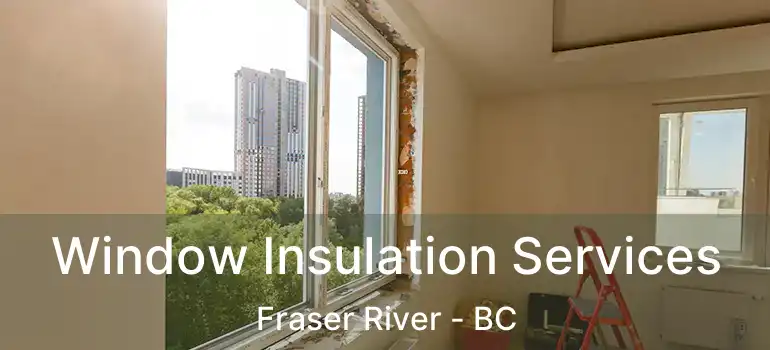  Window Insulation Services Fraser River - BC