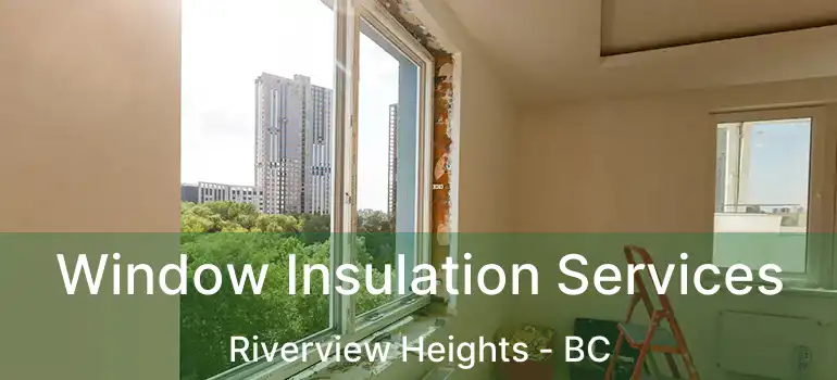  Window Insulation Services Riverview Heights - BC