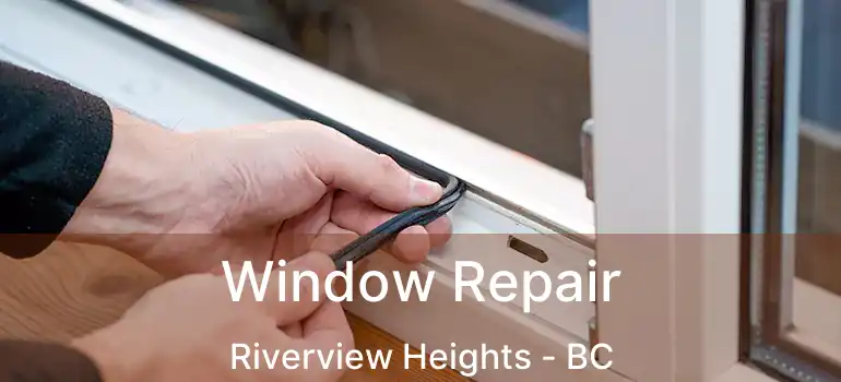  Window Repair Riverview Heights - BC