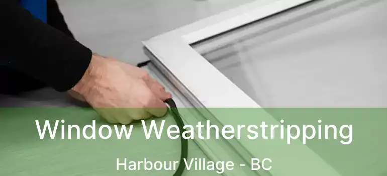  Window Weatherstripping Harbour Village - BC