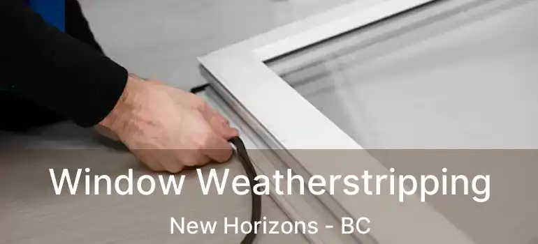  Window Weatherstripping New Horizons - BC