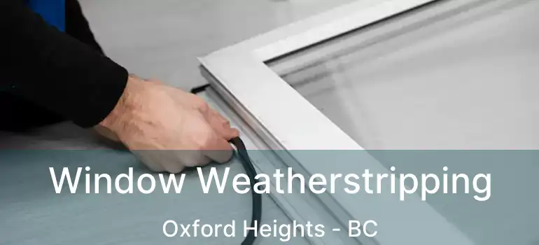  Window Weatherstripping Oxford Heights - BC