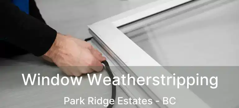  Window Weatherstripping Park Ridge Estates - BC