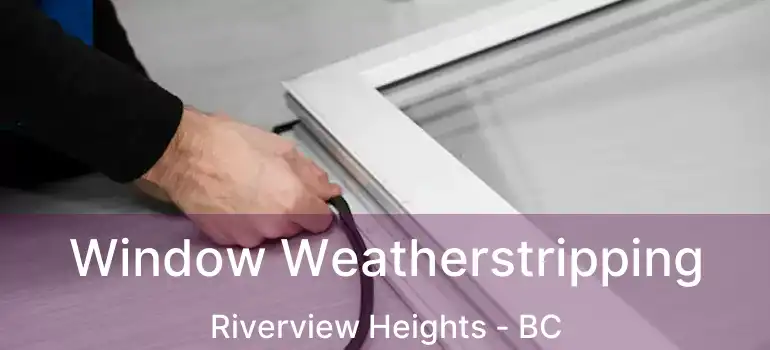  Window Weatherstripping Riverview Heights - BC